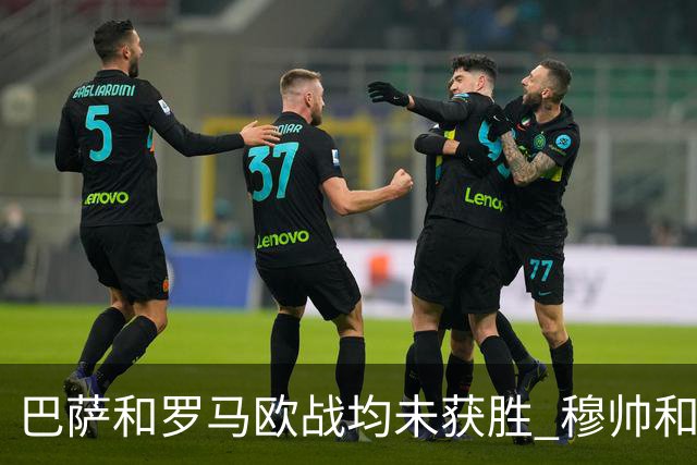 巴萨和罗马欧战均未获胜 穆帅和哈维都抱怨起草坪